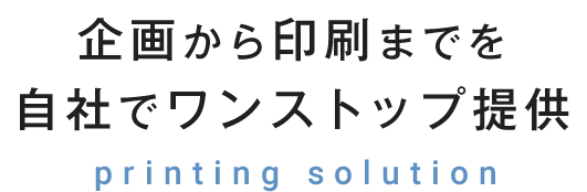 企画から印刷までを自社でワンストップ提供